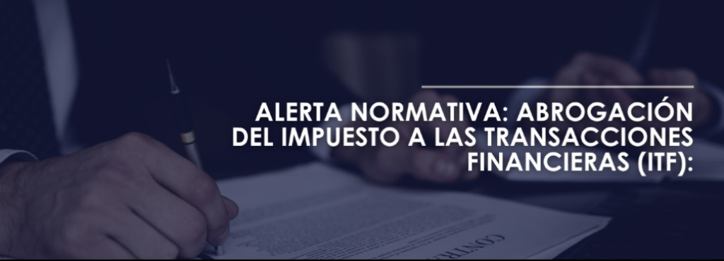 ALERTA NORMATIVA: Abrogación del Impuesto a las Transacciones Financieras (ITF)